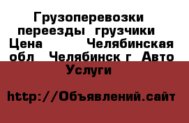 Грузоперевозки, переезды, грузчики › Цена ­ 350 - Челябинская обл., Челябинск г. Авто » Услуги   